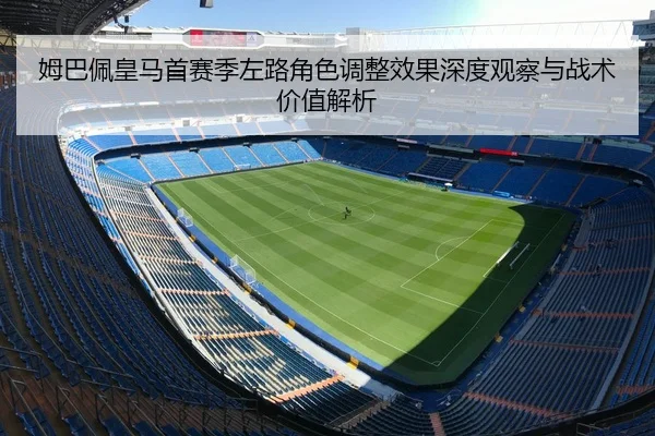 姆巴佩皇马首赛季左路角色调整效果深度观察与战术价值解析