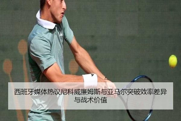 西班牙媒体热议尼科威廉姆斯与亚马尔突破效率差异与战术价值